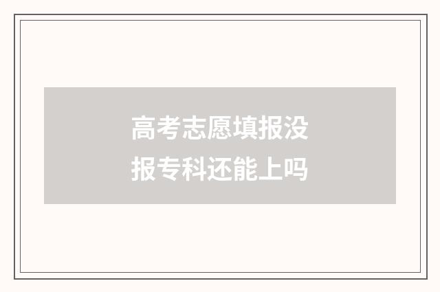 高考志愿填报没报专科还能上吗