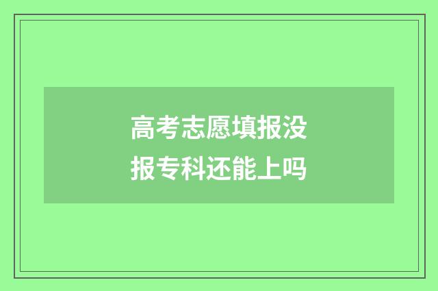 高考志愿填报没报专科还能上吗