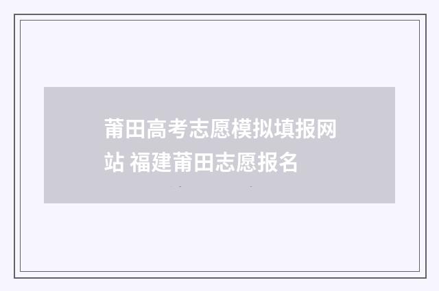 莆田高考志愿模拟填报网站 福建莆田志愿报名