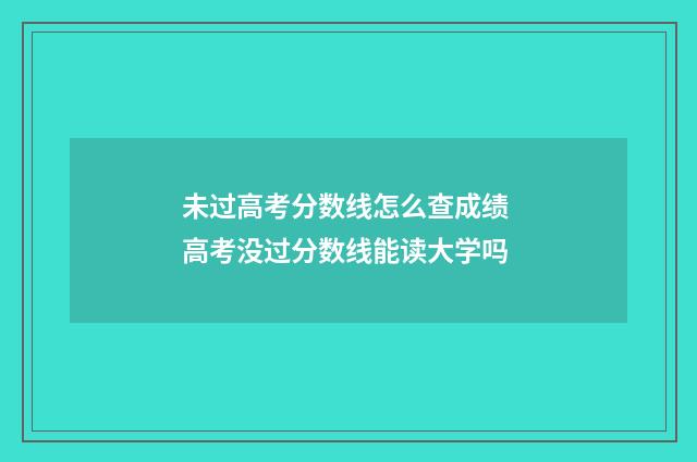 未过高考分数线怎么查成绩 高考没过分数线能读大学吗