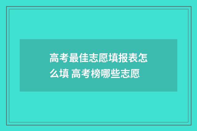 高考最佳志愿填报表怎么填 高考榜哪些志愿