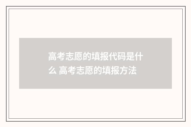 高考志愿的填报代码是什么 高考志愿的填报方法