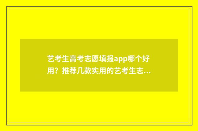 艺考生高考志愿填报app哪个好用？推荐几款实用的艺考生志愿填报工具 艺考生高考志愿受限制吗