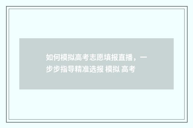 如何模拟高考志愿填报直播，一步步指导精准选报 模拟 高考