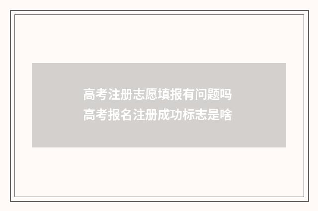 高考注册志愿填报有问题吗 高考报名注册成功标志是啥