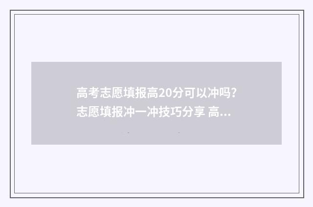 高考志愿填报高20分可以冲吗？志愿填报冲一冲技巧分享 高考志愿填报高考前还是高考后