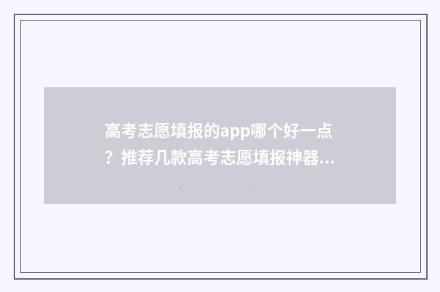 高考志愿填报的app哪个好一点？推荐几款高考志愿填报神器 高考志愿填报什么意思