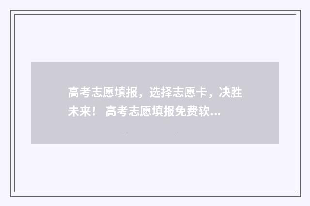 高考志愿填报，选择志愿卡，决胜未来！ 高考志愿填报免费软件