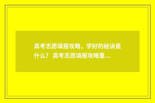 高考志愿填报攻略，学好的秘诀是什么？ 高考志愿填报攻略重庆
