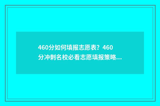 460分如何填报志愿表？460分冲刺名校必看志愿填报策略 460分填什么大学