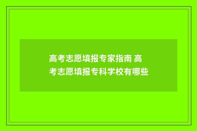 高考志愿填报专家指南 高考志愿填报专科学校有哪些
