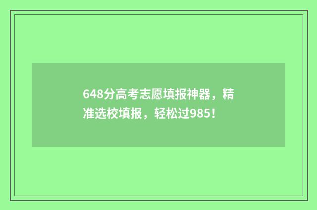 648分高考志愿填报神器，精准选校填报，轻松过985！