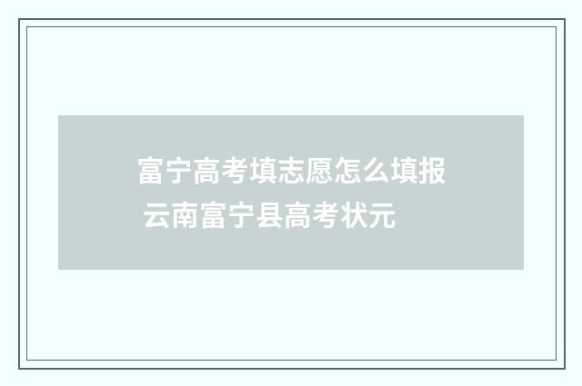 富宁高考填志愿怎么填报 云南富宁县高考状元