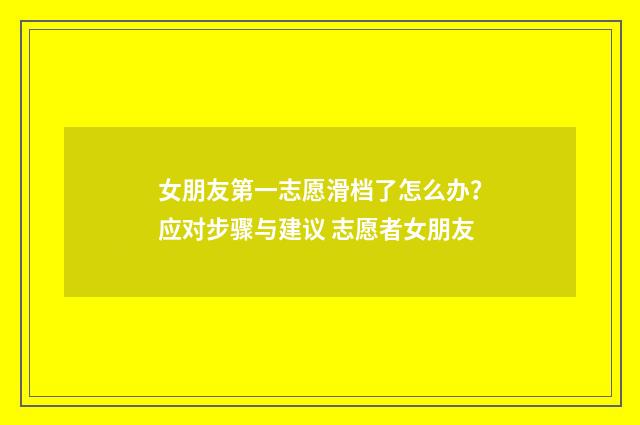 女朋友第一志愿滑档了怎么办？应对步骤与建议 志愿者女朋友