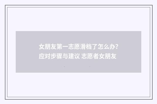 女朋友第一志愿滑档了怎么办？应对步骤与建议 志愿者女朋友