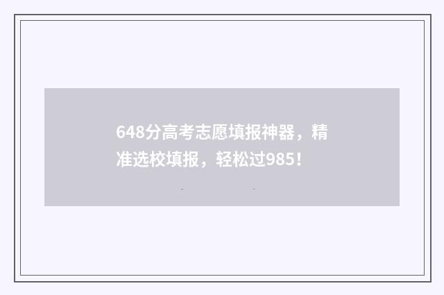 648分高考志愿填报神器，精准选校填报，轻松过985！