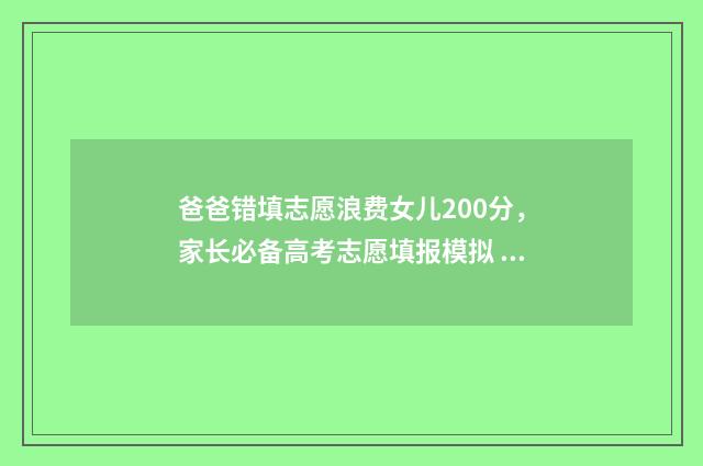 爸爸错填志愿浪费女儿200分，家长必备高考志愿填报模拟 帮孩子填错了志愿想死
