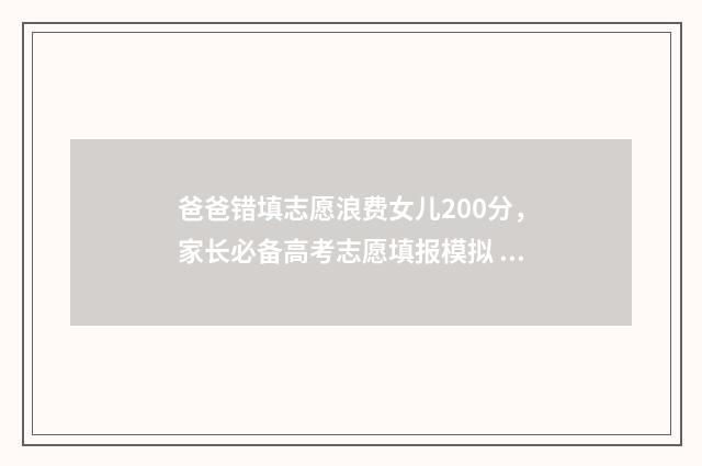 爸爸错填志愿浪费女儿200分，家长必备高考志愿填报模拟 帮孩子填错了志愿想死