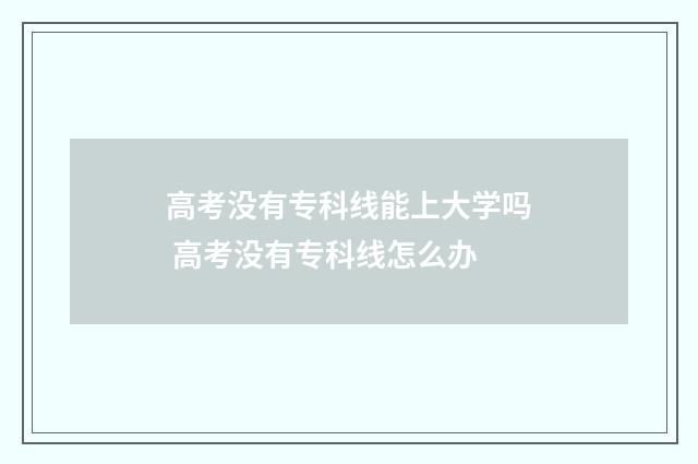高考没有专科线能上大学吗 高考没有专科线怎么办