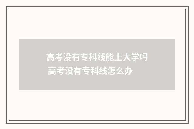 高考没有专科线能上大学吗 高考没有专科线怎么办