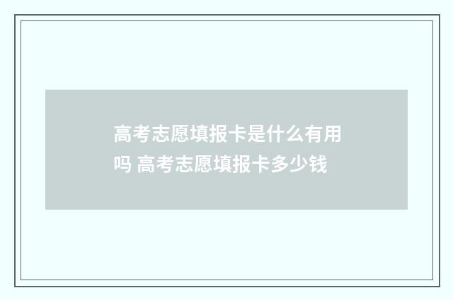 高考志愿填报卡是什么有用吗 高考志愿填报卡多少钱