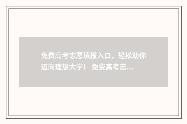 免费高考志愿填报入口，轻松助你迈向理想大学！ 免费高考志愿填报助手