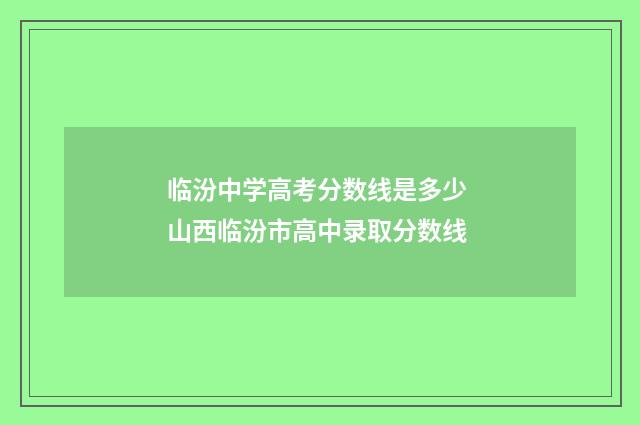 临汾中学高考分数线是多少 山西临汾市高中录取分数线