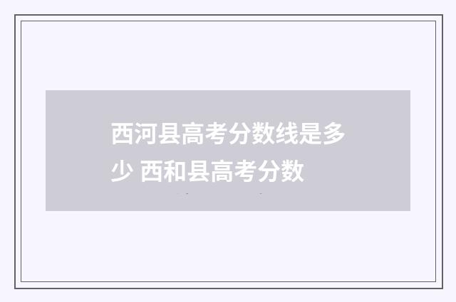西河县高考分数线是多少 西和县高考分数