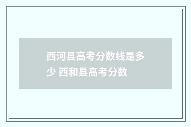 西河县高考分数线是多少 西和县高考分数