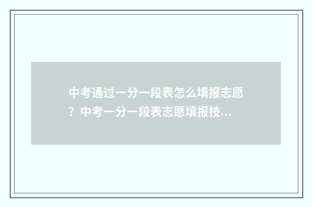 中考通过一分一段表怎么填报志愿？中考一分一段表志愿填报技巧 中考一分一档是什么意思人数及累计总人数是什么意思
