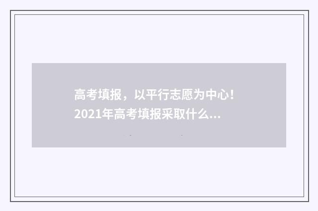 高考填报，以平行志愿为中心！ 2021年高考填报采取什么模式