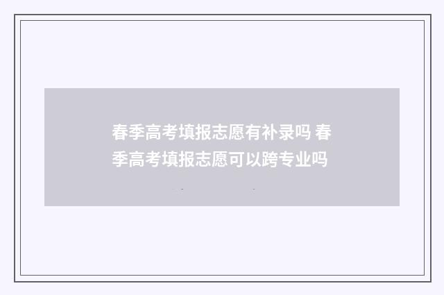 春季高考填报志愿有补录吗 春季高考填报志愿可以跨专业吗