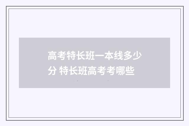 高考特长班一本线多少分 特长班高考考哪些