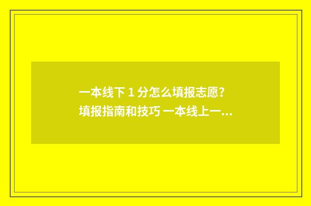一本线下 1 分怎么填报志愿？填报指南和技巧 一本线上一分能上一本吗