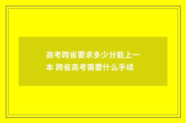 高考跨省要求多少分能上一本 跨省高考需要什么手续
