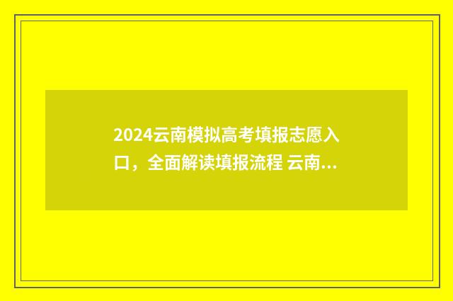2024云南模拟高考填报志愿入口，全面解读填报流程 云南省高考模拟