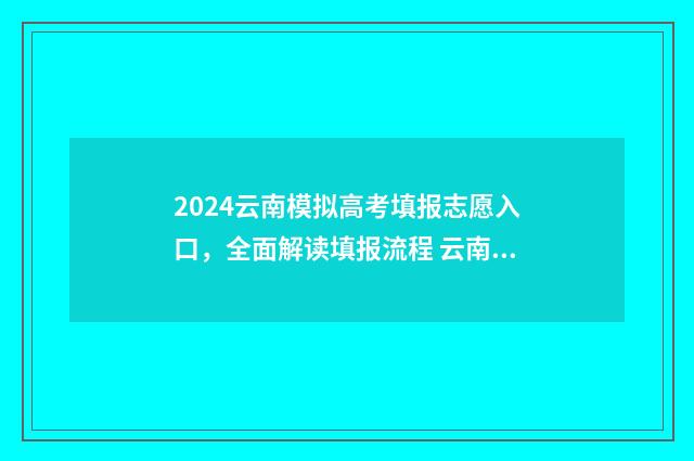 2024云南模拟高考填报志愿入口，全面解读填报流程 云南省高考模拟