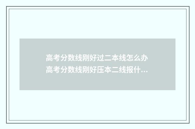 高考分数线刚好过二本线怎么办 高考分数线刚好压本二线报什么稳