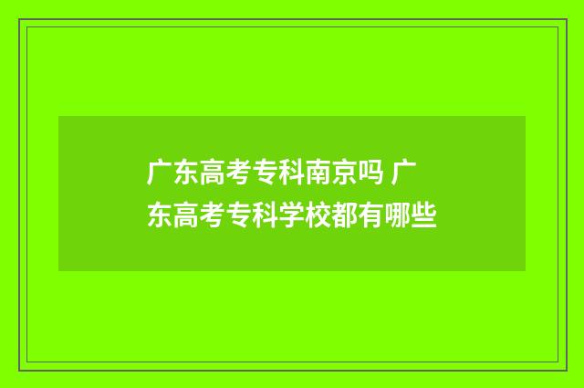 广东高考专科南京吗 广东高考专科学校都有哪些