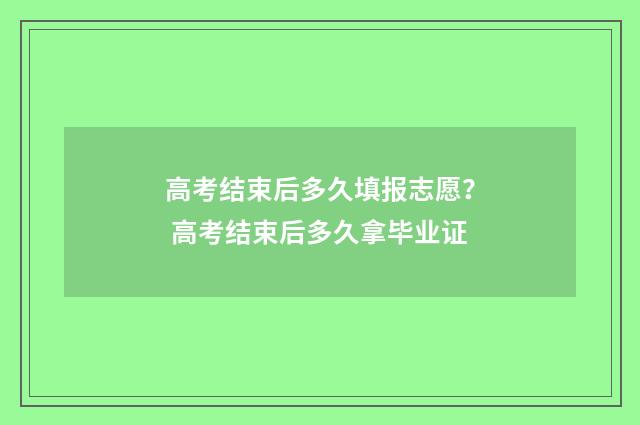 高考结束后多久填报志愿？ 高考结束后多久拿毕业证