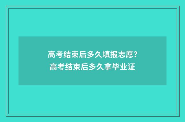 高考结束后多久填报志愿？ 高考结束后多久拿毕业证