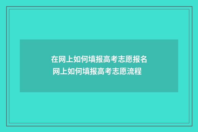在网上如何填报高考志愿报名 网上如何填报高考志愿流程