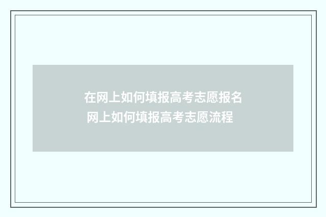 在网上如何填报高考志愿报名 网上如何填报高考志愿流程