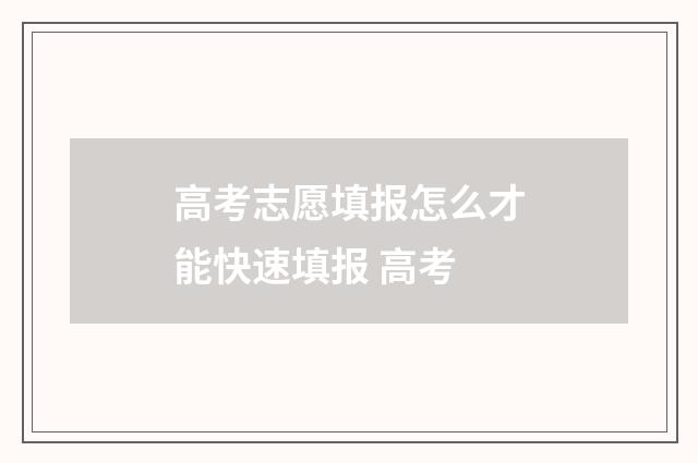 高考志愿填报怎么才能快速填报 高考
