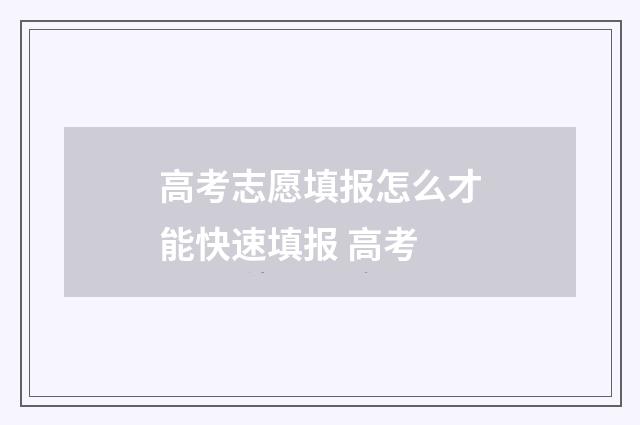 高考志愿填报怎么才能快速填报 高考