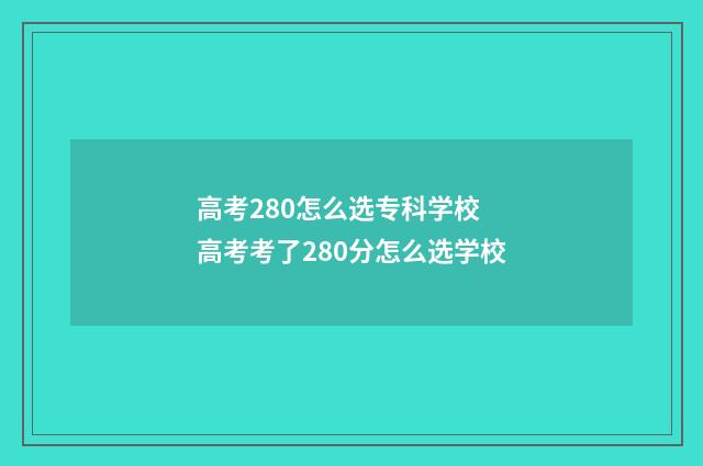 高考280怎么选专科学校 高考考了280分怎么选学校