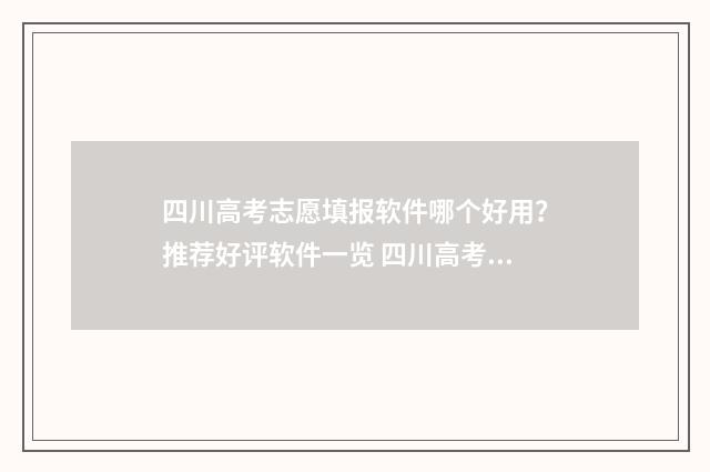 四川高考志愿填报软件哪个好用？推荐好评软件一览 四川高考志愿填报指南