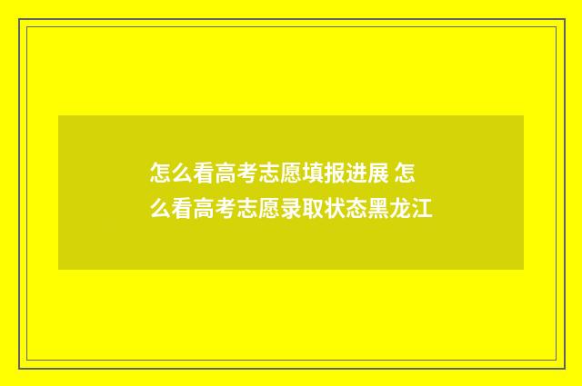 怎么看高考志愿填报进展 怎么看高考志愿录取状态黑龙江