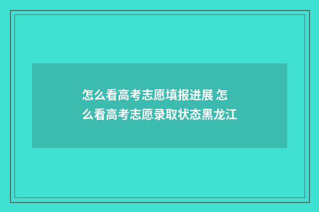 怎么看高考志愿填报进展 怎么看高考志愿录取状态黑龙江