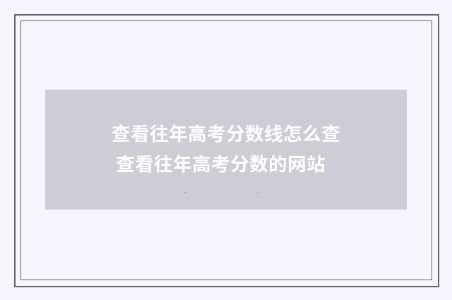查看往年高考分数线怎么查 查看往年高考分数的网站